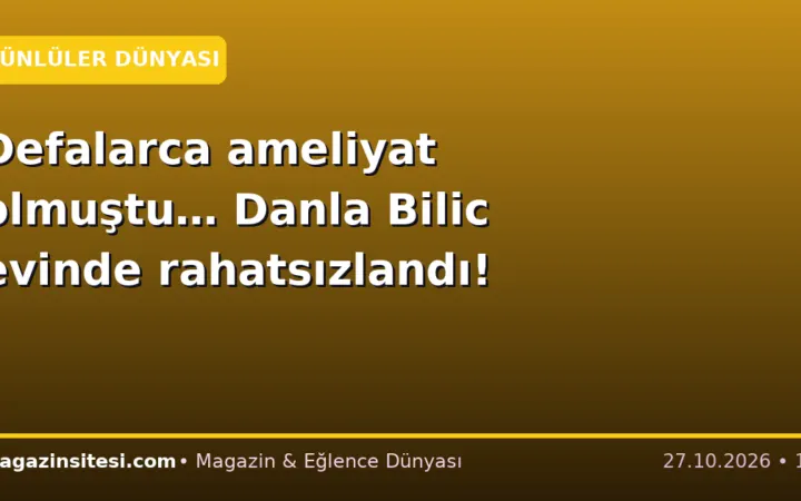 Defalarca ameliyat olmuştu… Danla Bilic evinde rahatsızlandı!