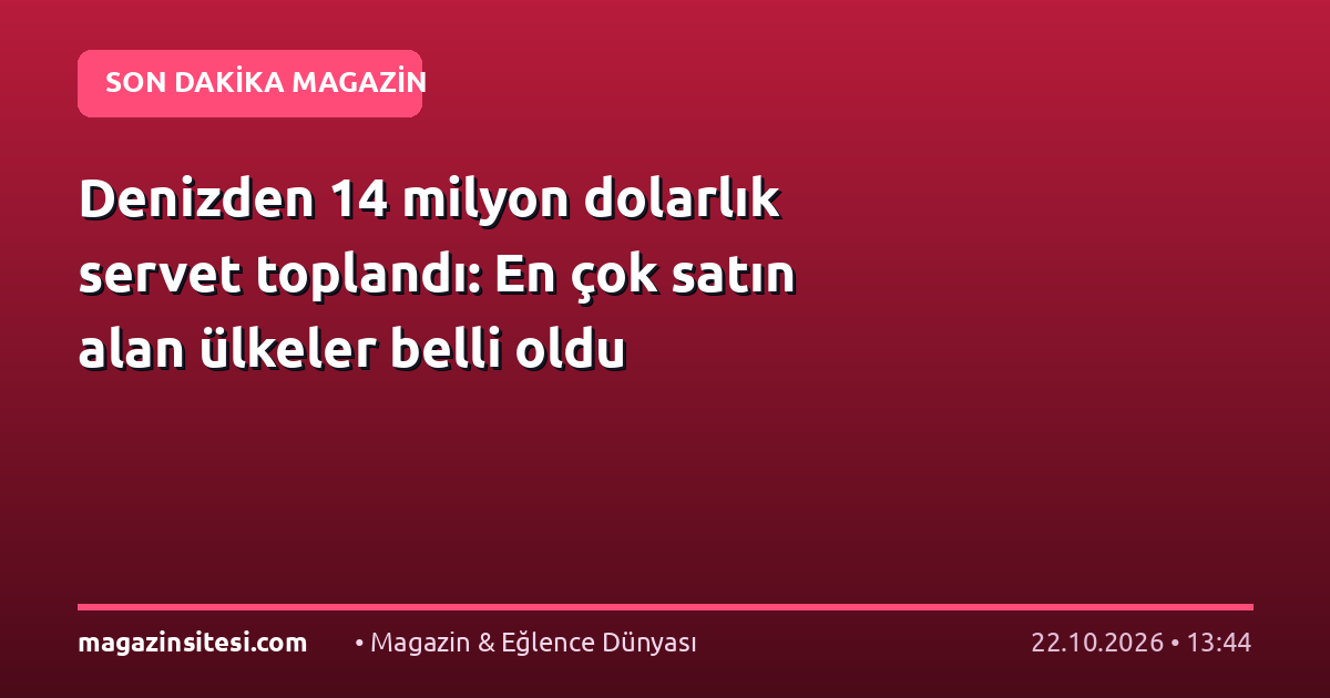 Denizden 14 milyon dolarlık servet toplandı: En çok satın alan ülkeler belli oldu
