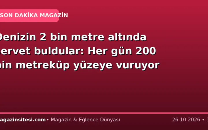 Denizin 2 bin metre altında servet buldular: Her gün 200 bin metreküp yüzeye vuruyor