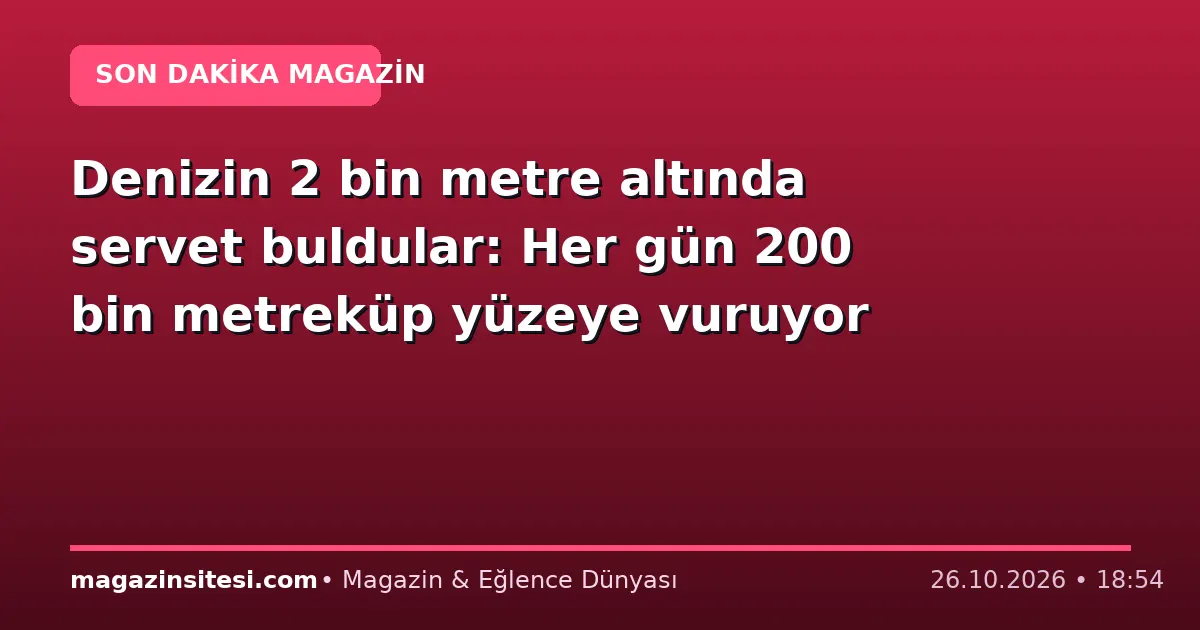 Denizin 2 bin metre altında servet buldular: Her gün 200 bin metreküp yüzeye vuruyor