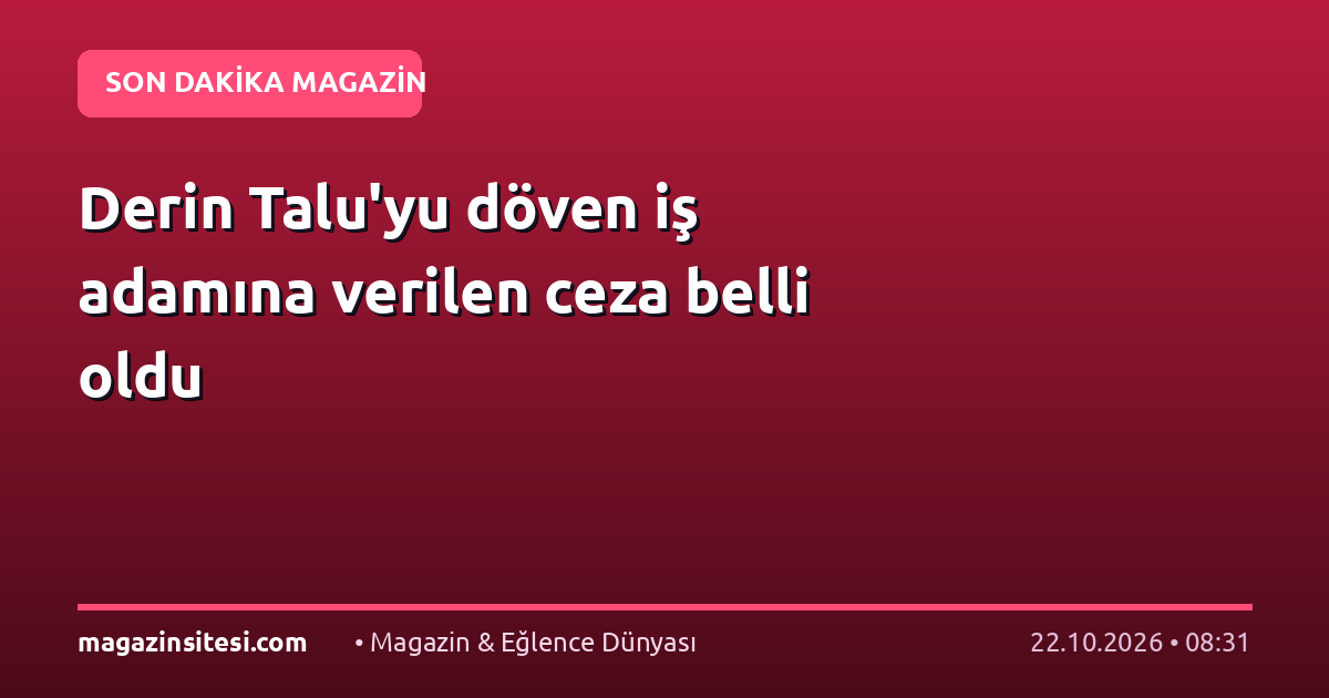 Derin Talu’yu döven iş adamına verilen ceza belli oldu