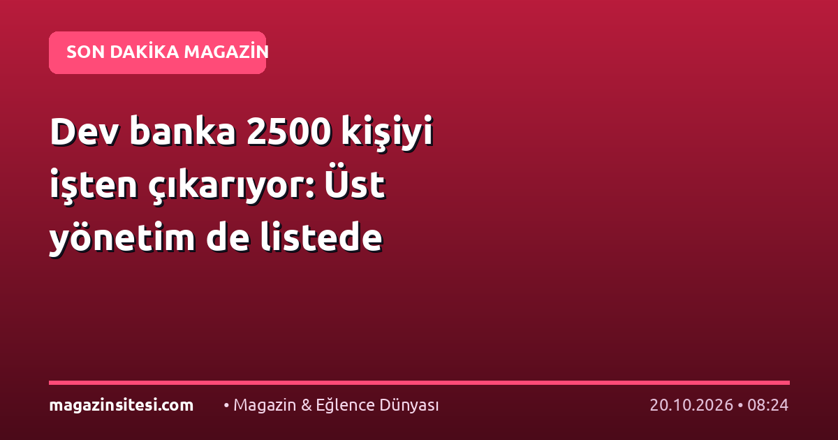 Dev banka 2500 kişiyi işten çıkarıyor: Üst yönetim de listede
