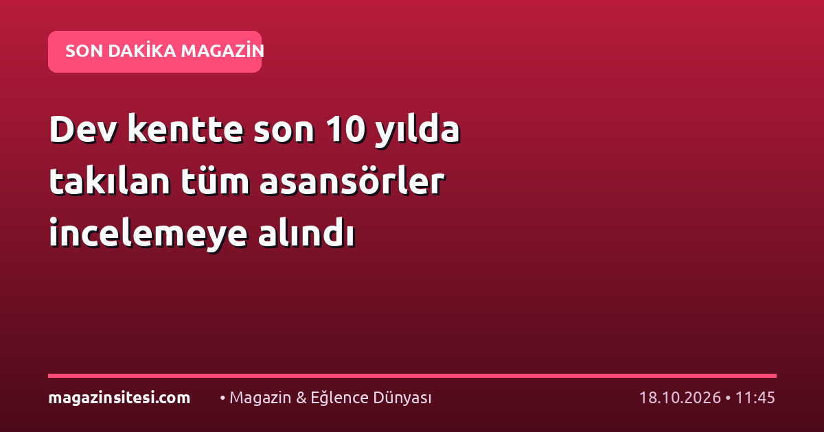 Dev kentte son 10 yılda takılan tüm asansörler incelemeye alındı