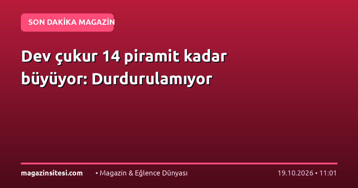 Dev çukur 14 piramit kadar büyüyor: Durdurulamıyor