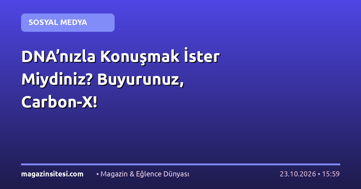 DNA’nızla Konuşmak İster Miydiniz? Buyurunuz, Carbon-X!
