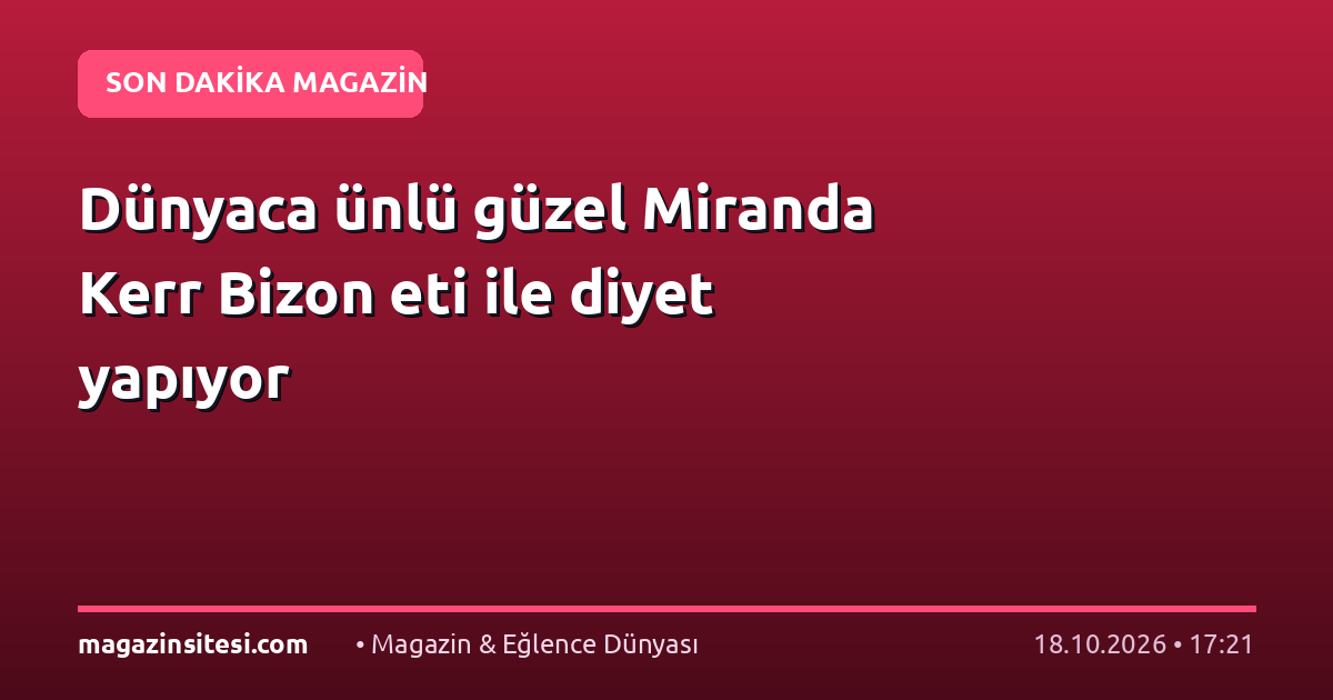 Dünyaca ünlü güzel Miranda Kerr Bizon eti ile diyet yapıyor