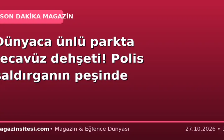 Dünyaca ünlü parkta tecavüz dehşeti! Polis saldırganın peşinde