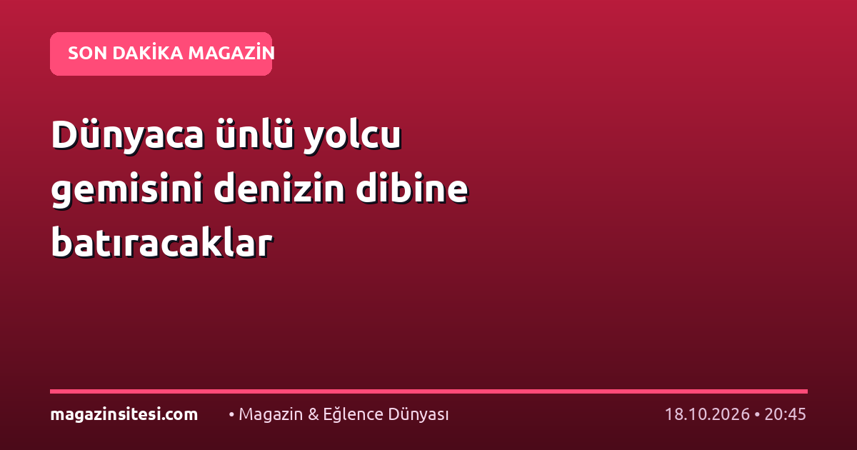 Dünyaca ünlü yolcu gemisini denizin dibine batıracaklar