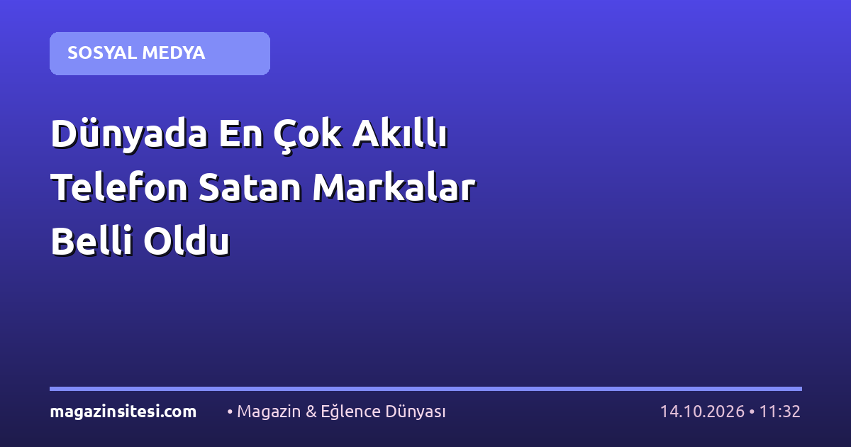 Dünyada En Çok Akıllı Telefon Satan Markalar Belli Oldu