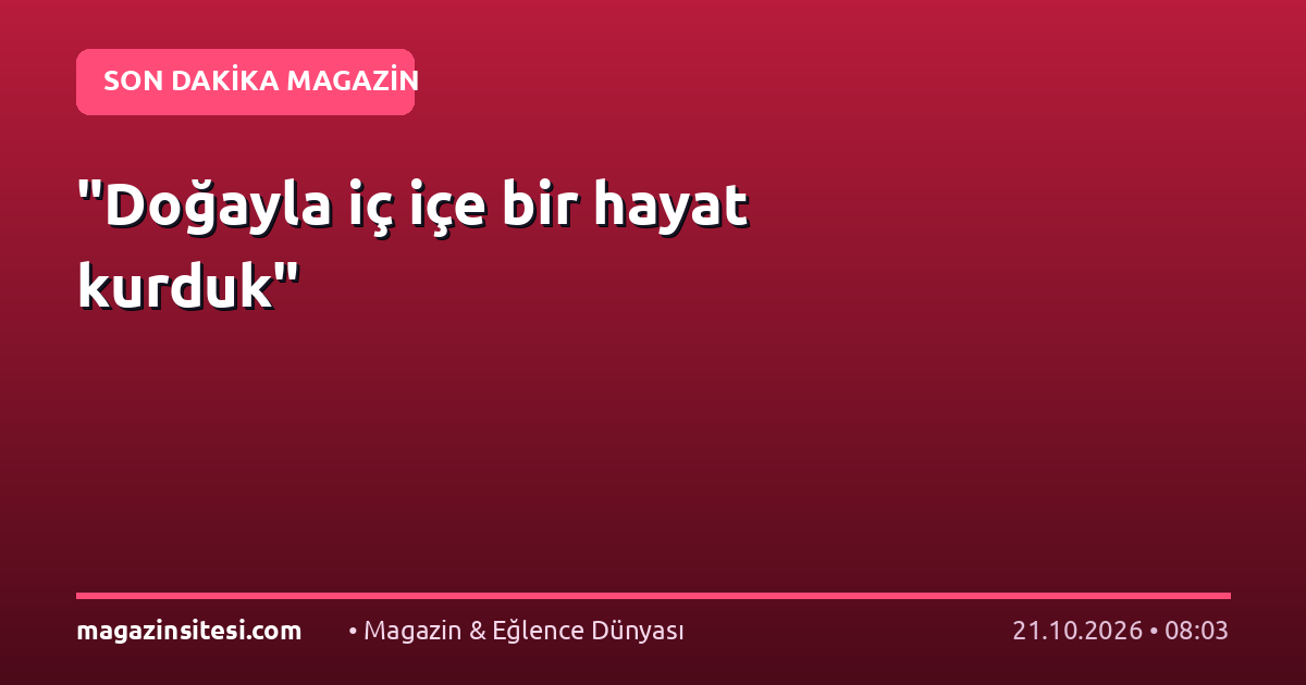 “Doğayla iç içe bir hayat kurduk”