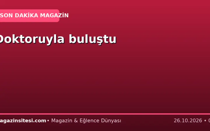 Doktoruyla buluştu