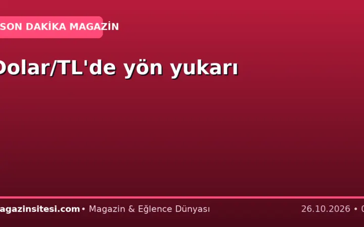 Dolar/TL’de yön yukarı