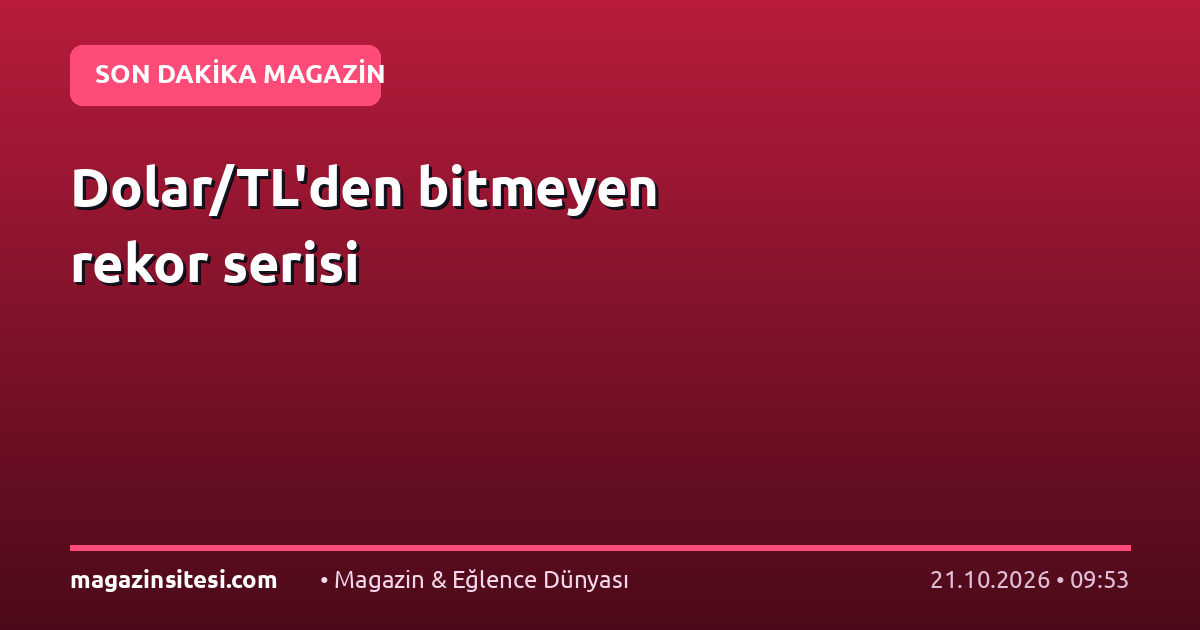 Dolar/TL’den bitmeyen rekor serisi