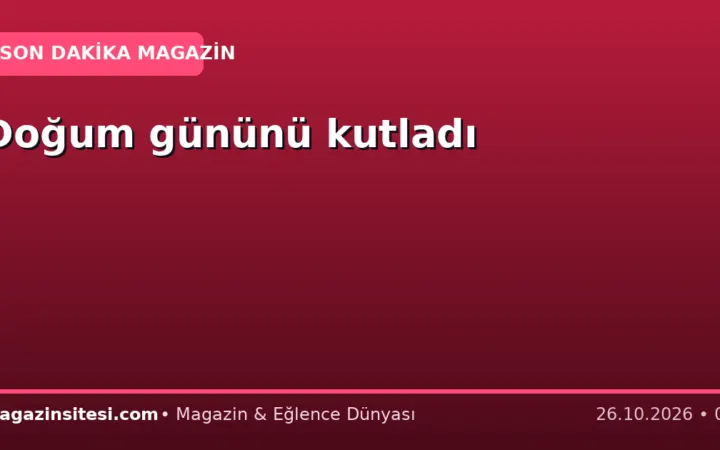 Doğum gününü kutladı