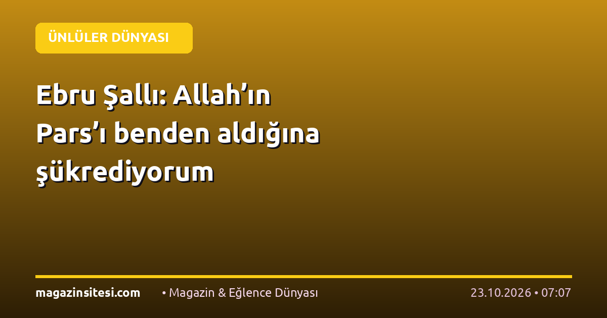 Ebru Şallı: Allah’ın Pars’ı benden aldığına şükrediyorum