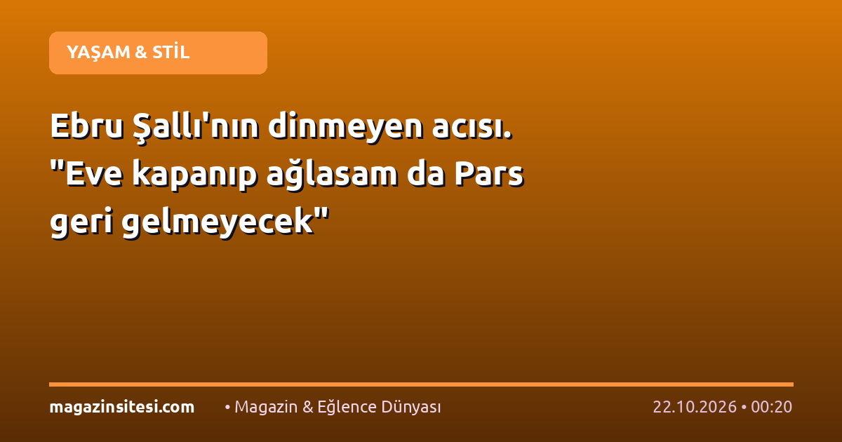 Ebru Şallı’nın dinmeyen acısı. “Eve kapanıp ağlasam da Pars geri gelmeyecek”