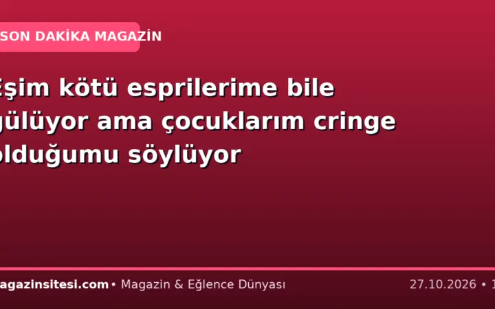Eşim kötü esprilerime bile gülüyor ama çocuklarım cringe olduğumu söylüyor