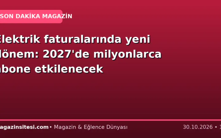 Elektrik faturalarında yeni dönem: 2027’de milyonlarca abone etkilenecek