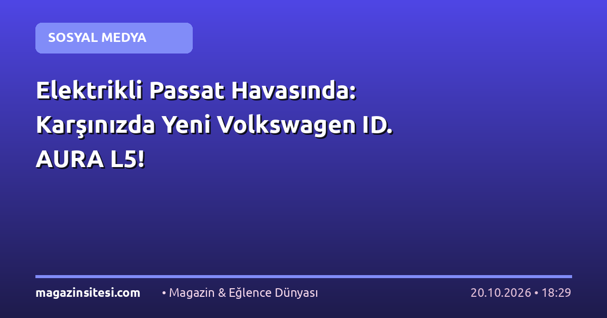 Elektrikli Passat Havasında: Karşınızda Yeni Volkswagen ID. AURA L5!