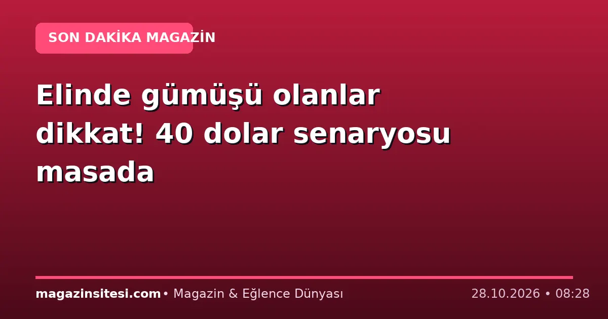 Elinde gümüşü olanlar dikkat! 40 dolar senaryosu masada