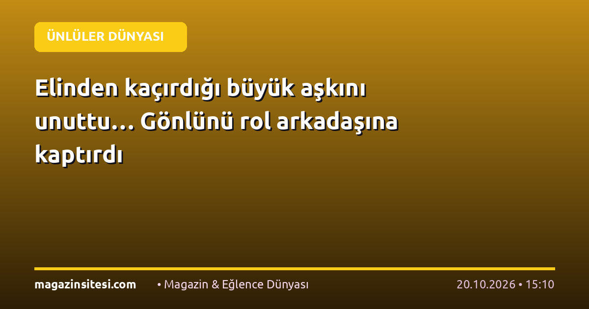 Elinden kaçırdığı büyük aşkını unuttu… Gönlünü rol arkadaşına kaptırdı