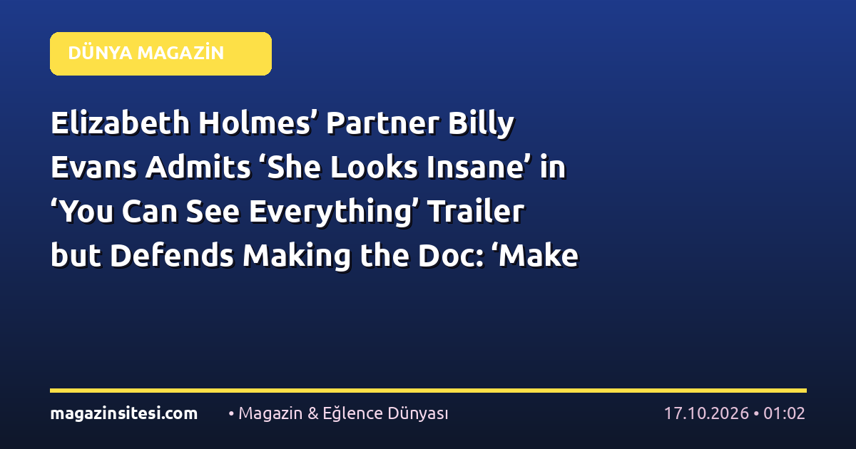 Elizabeth Holmes’ Partner Billy Evans Admits ‘She Looks Insane’ in ‘You Can See Everything’ Trailer but Defends Making the Doc: ‘Make Up Your Own Mind’
