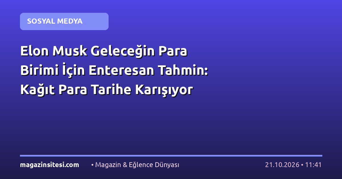Elon Musk Geleceğin Para Birimi İçin Enteresan Tahmin: Kağıt Para Tarihe Karışıyor