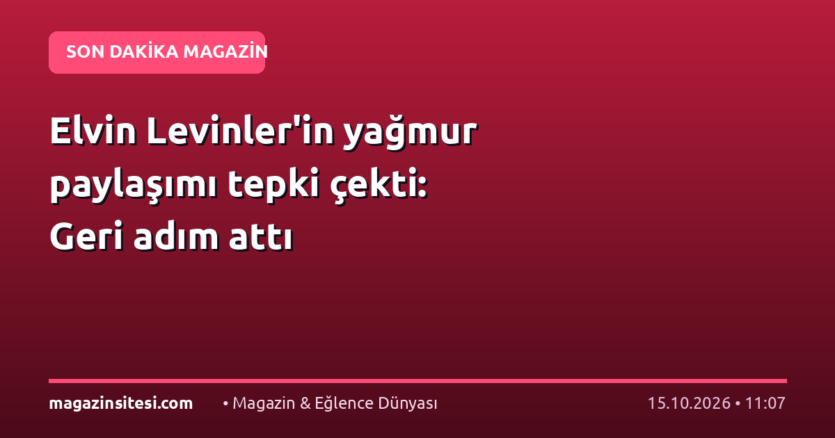 Elvin Levinler’in yağmur paylaşımı tepki çekti: Geri adım attı