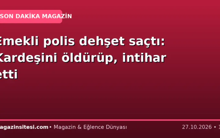 Emekli polis dehşet saçtı: Kardeşini öldürüp, intihar etti