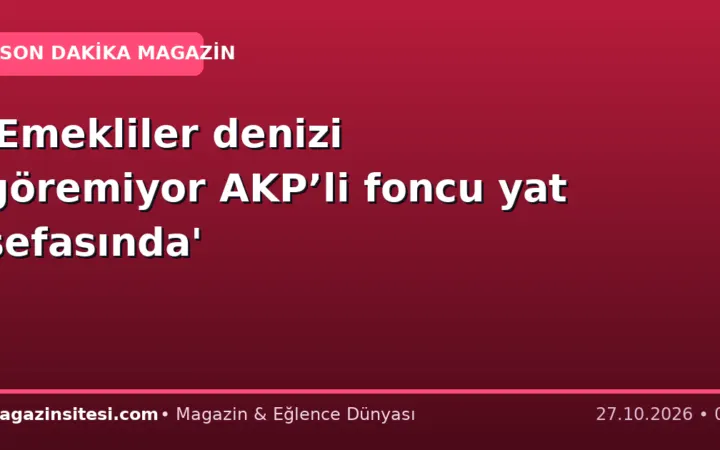 ‘Emekliler denizi göremiyor AKP’li foncu yat sefasında’