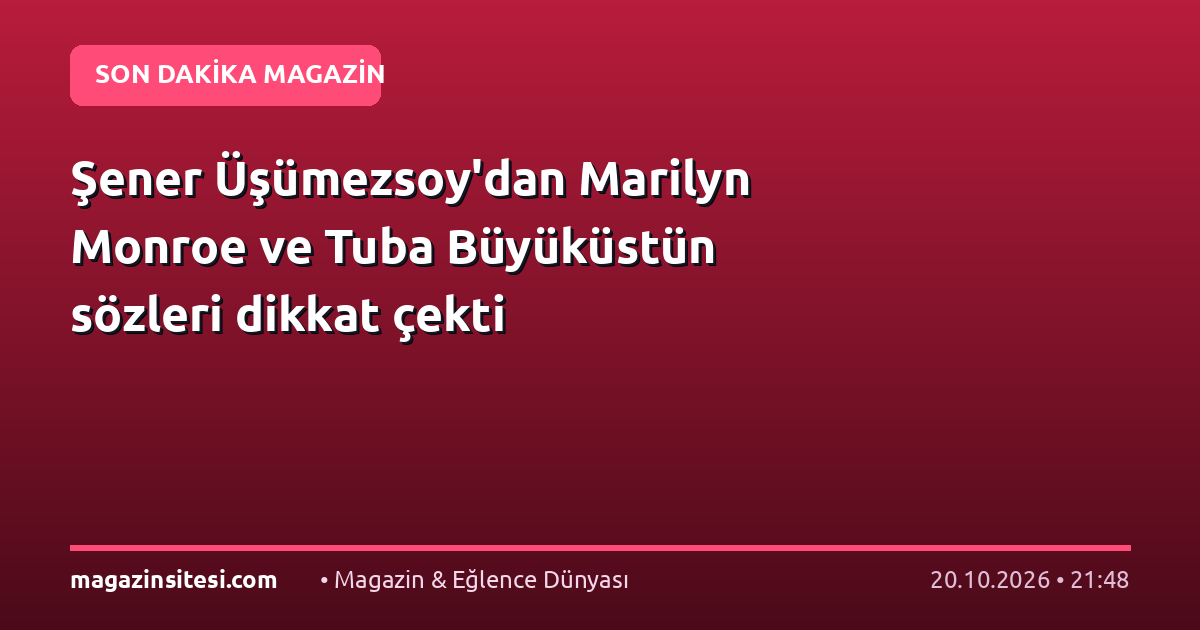 Şener Üşümezsoy’dan Marilyn Monroe ve Tuba Büyüküstün sözleri dikkat çekti