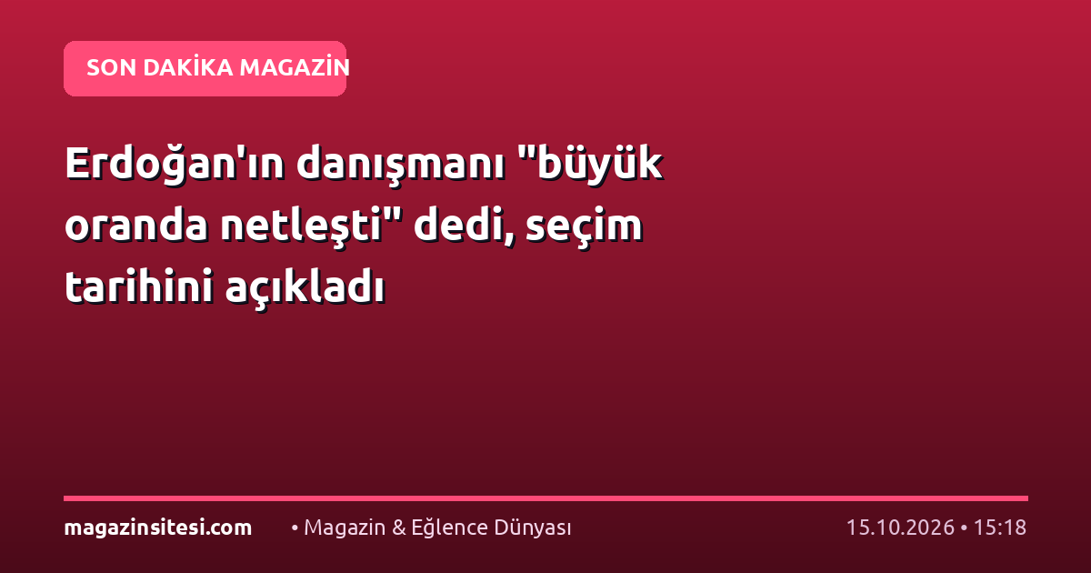 Erdoğan’ın danışmanı “büyük oranda netleşti” dedi, seçim tarihini açıkladı
