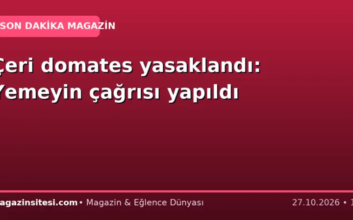 Çeri domates yasaklandı: Yemeyin çağrısı yapıldı