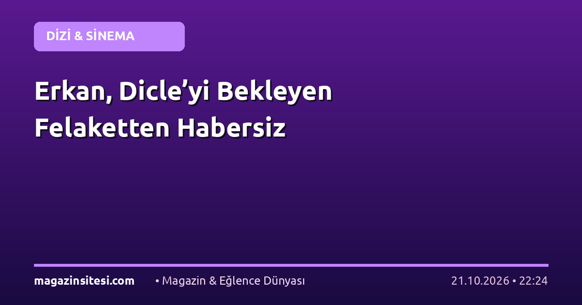 Erkan, Dicle’yi Bekleyen Felaketten Habersiz