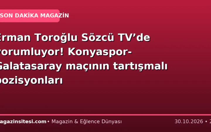 Erman Toroğlu Sözcü TV’de yorumluyor! Konyaspor-Galatasaray maçının tartışmalı pozisyonları