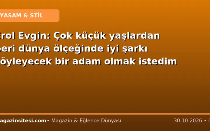 Erol Evgin: Çok küçük yaşlardan beri dünya ölçeğinde iyi şarkı söyleyecek bir adam olmak istedim