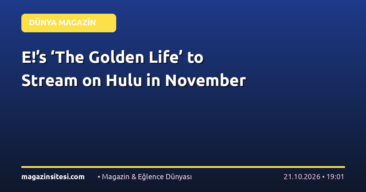 E!’s ‘The Golden Life’ to Stream on Hulu in November