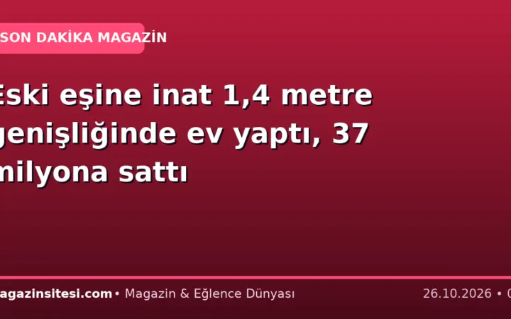 Eski eşine inat 1,4 metre genişliğinde ev yaptı, 37 milyona sattı