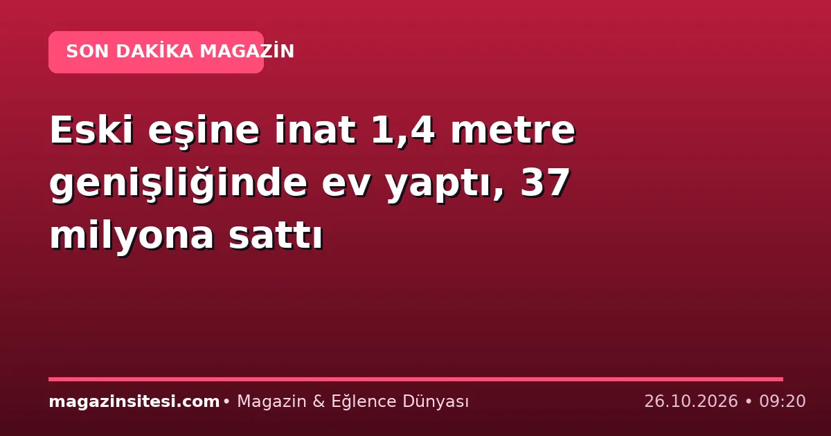 Eski eşine inat 1,4 metre genişliğinde ev yaptı, 37 milyona sattı