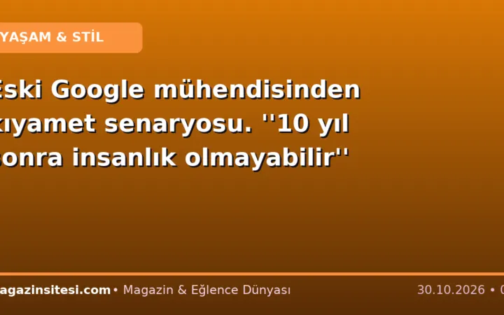 Eski Google mühendisinden kıyamet senaryosu. ”10 yıl sonra insanlık olmayabilir”
