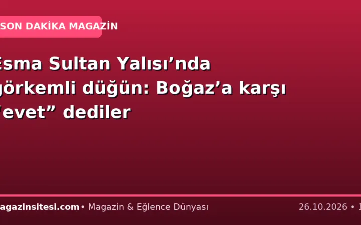 Esma Sultan Yalısı’nda görkemli düğün: Boğaz’a karşı “evet” dediler
