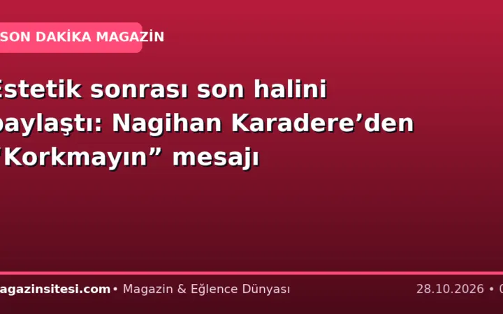 Estetik sonrası son halini paylaştı: Nagihan Karadere’den “Korkmayın” mesajı