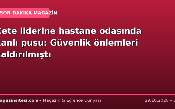 Çete liderine hastane odasında kanlı pusu: Güvenlik önlemleri kaldırılmıştı