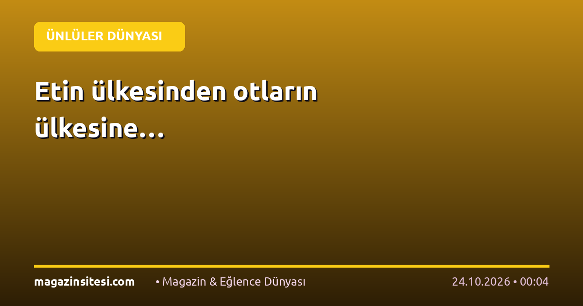 Etin ülkesinden otların ülkesine…