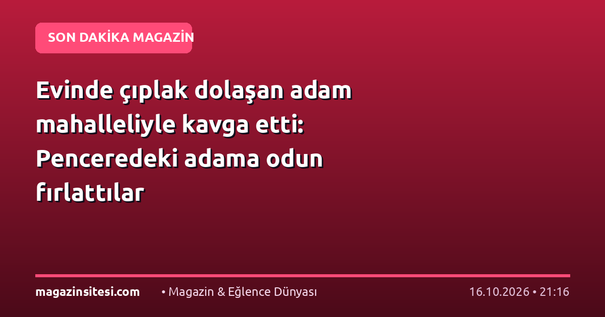Evinde çıplak dolaşan adam mahalleliyle kavga etti: Penceredeki adama odun fırlattılar