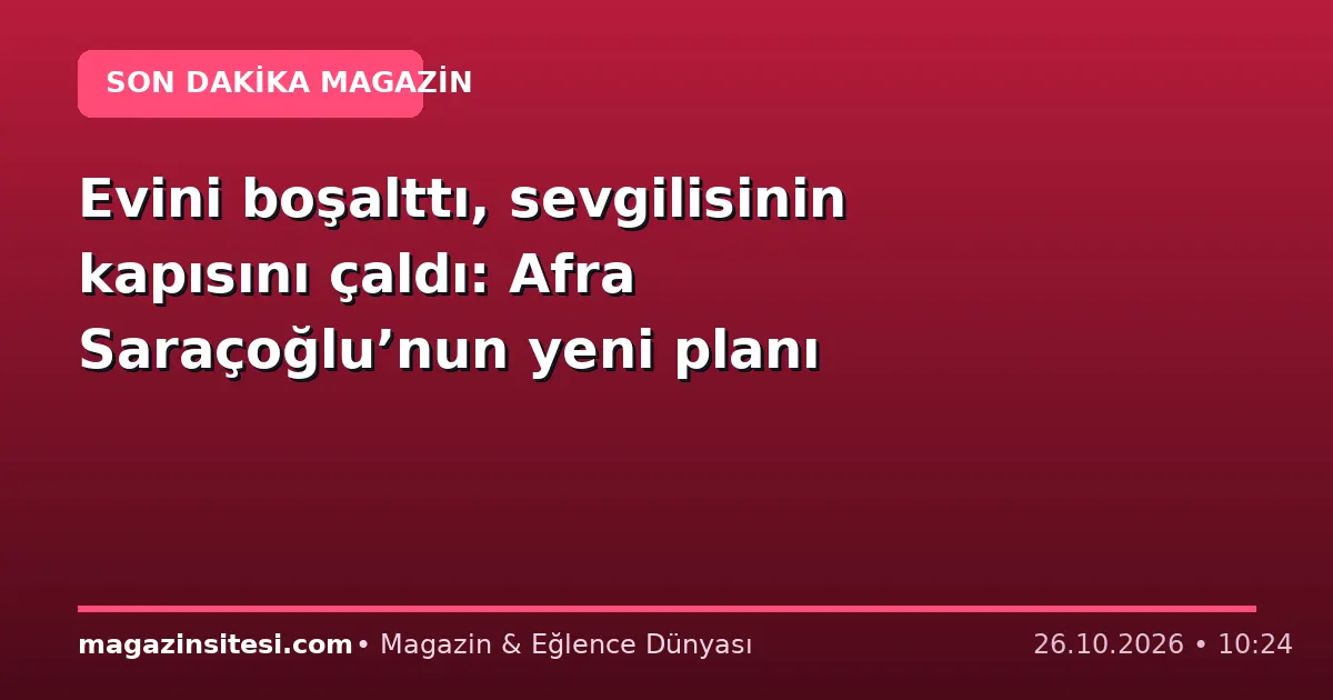 Evini boşalttı, sevgilisinin kapısını çaldı: Afra Saraçoğlu’nun yeni planı