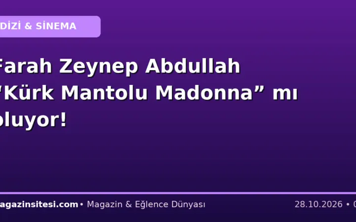 Farah Zeynep Abdullah “Kürk Mantolu Madonna” mı oluyor!
