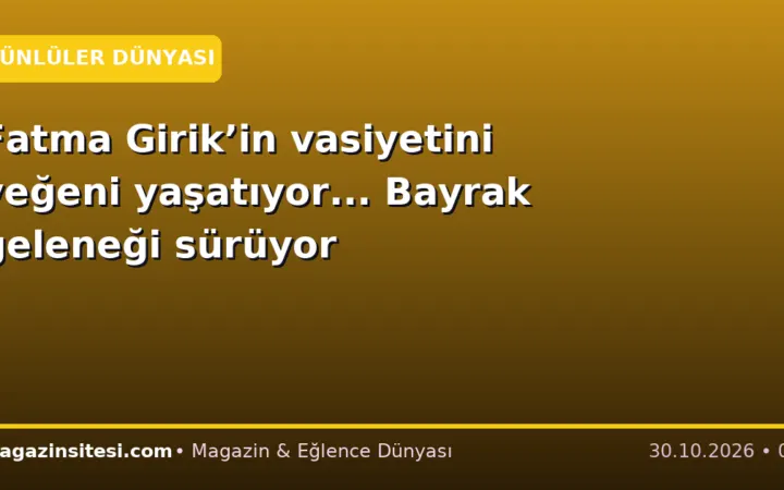 Fatma Girik’in vasiyetini yeğeni yaşatıyor… Bayrak geleneği sürüyor