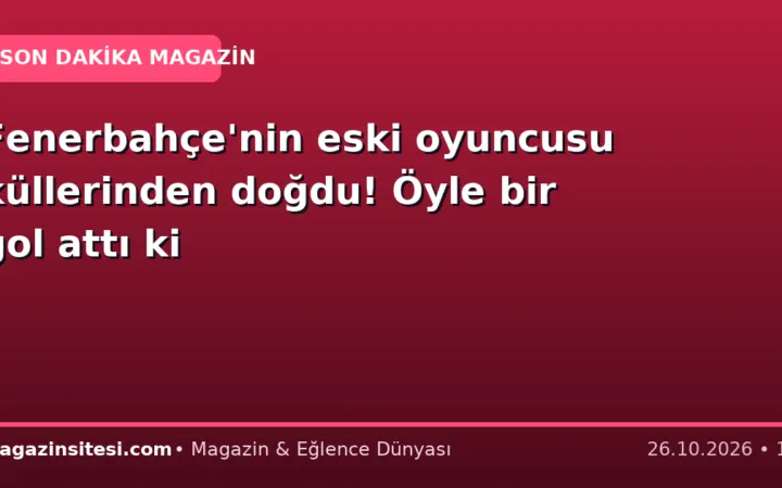 Fenerbahçe’nin eski oyuncusu küllerinden doğdu! Öyle bir gol attı ki
