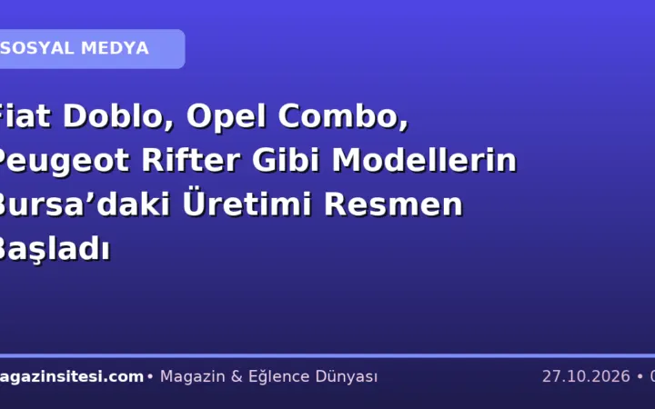 Fiat Doblo, Opel Combo, Peugeot Rifter Gibi Modellerin Bursa’daki Üretimi Resmen Başladı